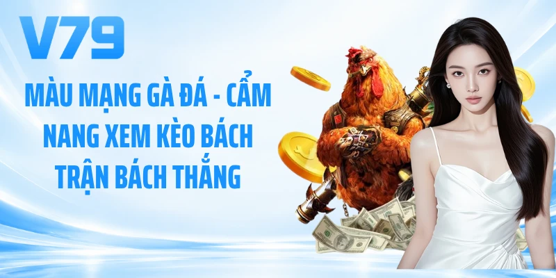 Màu Mạng Gà Đá - Cẩm Nang Xem Kèo Bách Trận Bách Thắng