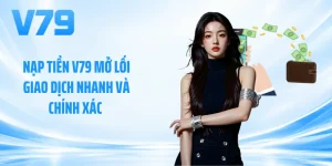 Nạp Tiền V79 Mở Lối Giao Dịch Nhanh Và Chính Xác 