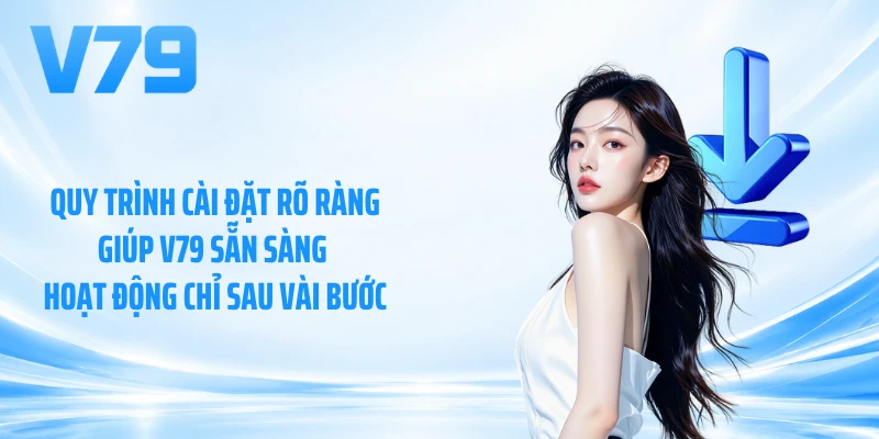 Quy trình cài đặt rõ ràng giúp V79 sẵn sàng hoạt động chỉ sau vài bước